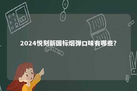 2024悦刻新国标烟弹口味有哪些	？ 